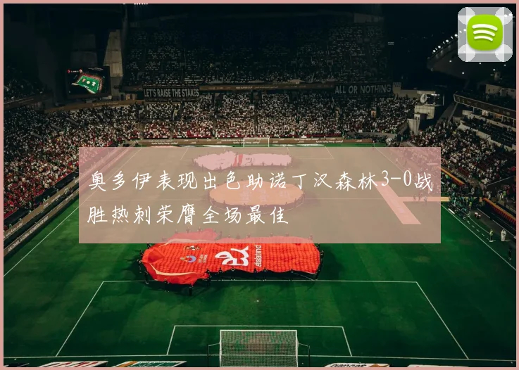 奥多伊表现出色助诺丁汉森林3-0战胜热刺荣膺全场最佳