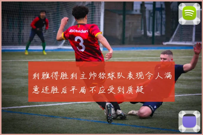 利雅得胜利主帅称球队表现令人满意连胜后平局不应受到质疑