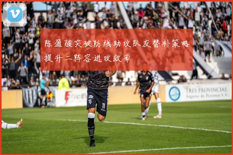 陈盈骏突破防线助攻队友替补策略提升二阵容进攻效率