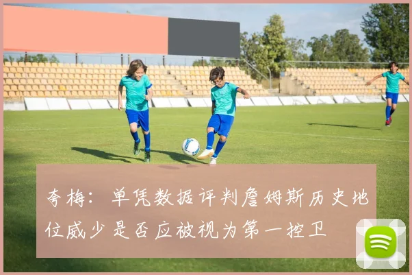 夸梅：单凭数据评判詹姆斯历史地位威少是否应被视为第一控卫