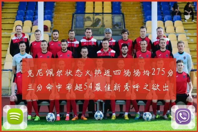 克尼佩尔状态火热近四场场均275分三分命中率超54最佳新秀呼之欲出