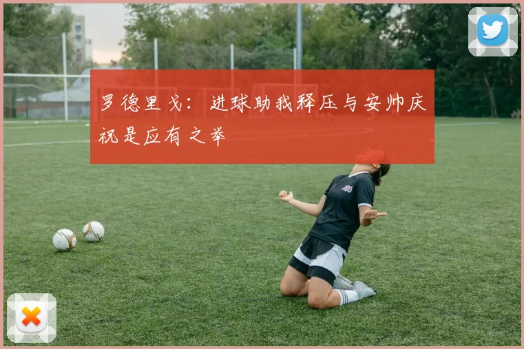 罗德里戈：进球助我释压与安帅庆祝是应有之举