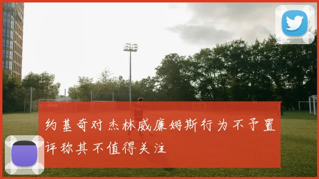 约基奇对杰林威廉姆斯行为不予置评称其不值得关注
