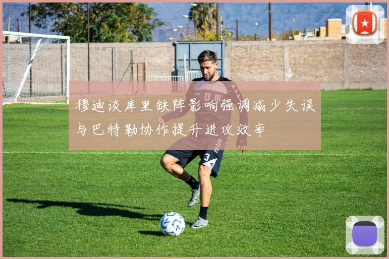 穆迪谈库里缺阵影响强调减少失误与巴特勒协作提升进攻效率