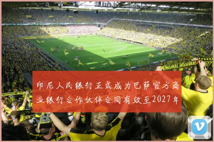 印尼人民银行正式成为巴萨官方商业银行合作伙伴合同有效至2027年